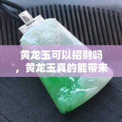 黄龙玉可以招财吗，黄龙玉真的能带来财运吗？探究其招财功效