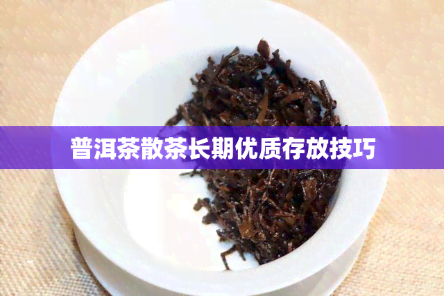 普洱茶散茶长期优质存放技巧