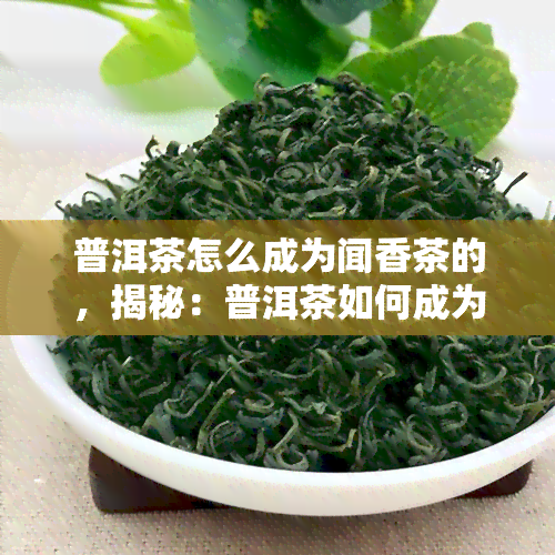 普洱茶怎么成为闻香茶的，揭秘：普洱茶如何成为闻香茶？