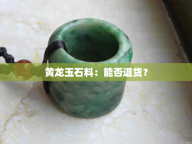 黄龙玉石料：能否退货？