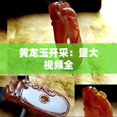 黄龙玉开采：量大视频全