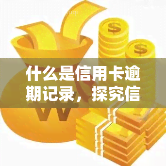 什么是信用卡逾期记录，探究信用卡逾期记录的含义与影响