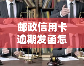 邮政信用卡逾期发函怎么办，如何处理邮政信用卡逾期发函？