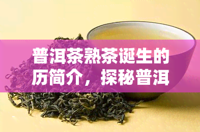 普洱茶熟茶诞生的历简介，探秘普洱茶熟茶的起源与历