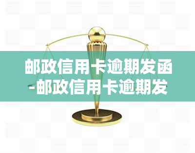 邮政信用卡逾期发函-邮政信用卡逾期发函是真的吗