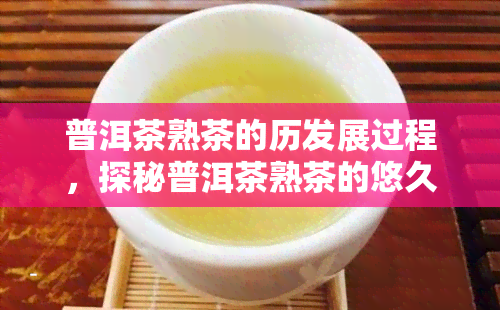 普洱茶熟茶的历发展过程，探秘普洱茶熟茶的悠久历发展进程