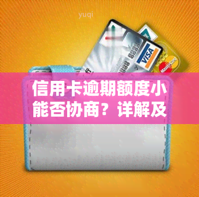 信用卡逾期额度小能否协商？详解及解决办法