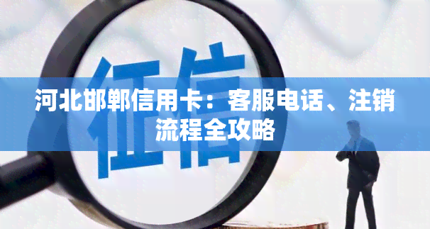 河北邯郸信用卡：客服电话、注销流程全攻略