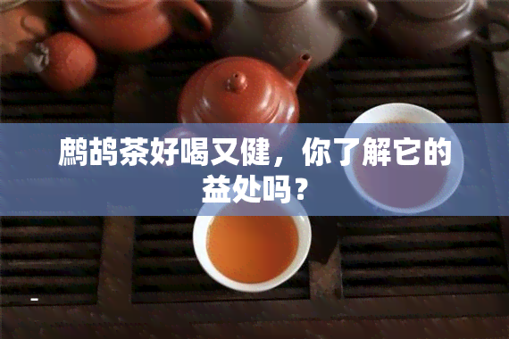 鹧鸪茶好喝又健，你了解它的益处吗？