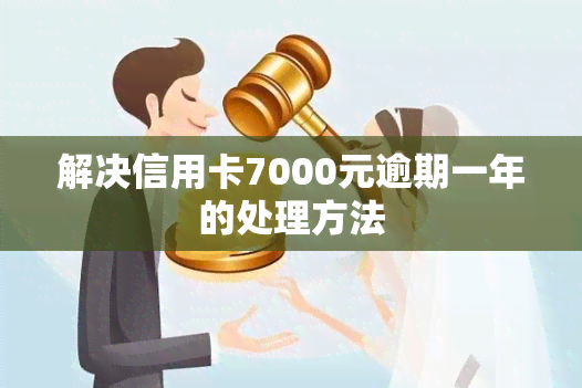 解决信用卡7000元逾期一年的处理方法