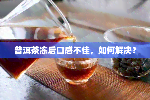 普洱茶冻后口感不佳，如何解决？