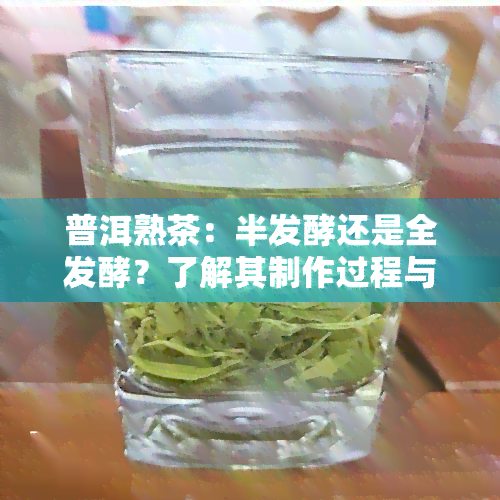 普洱熟茶：半发酵还是全发酵？了解其制作过程与特点