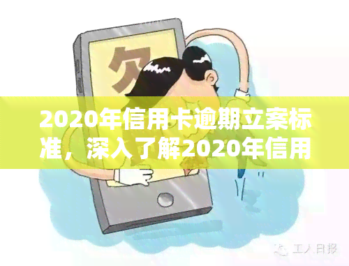 2020年信用卡逾期立案标准，深入了解2020年信用卡逾期立案标准