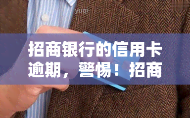 招商银行的信用卡逾期，警惕！招商银行信用卡逾期可能带来的严重后果