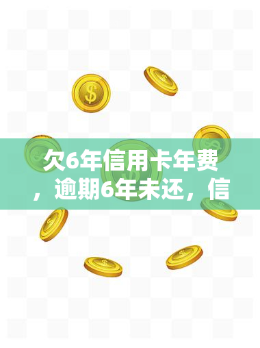 欠6年信用卡年费，逾期6年未还，信用卡年费累计惊人！