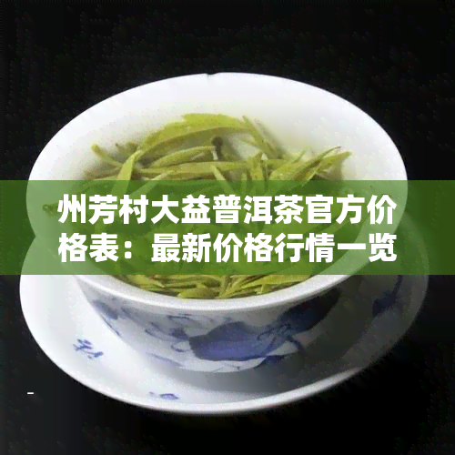 州芳村大益普洱茶官方价格表：最新价格行情一览