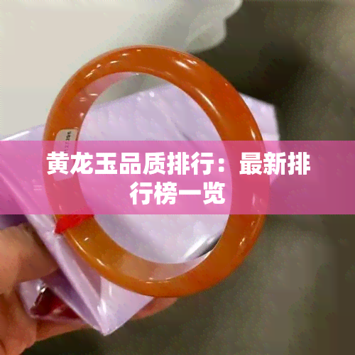 黄龙玉品质排行：最新排行榜一览