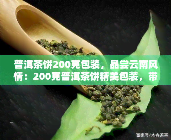 普洱茶饼200克包装，品尝云南风情：200克普洱茶饼精美包装，带你领略独特的茶叶文化