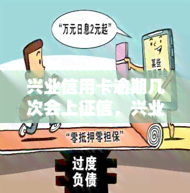 兴业信用卡逾期几次会上，兴业信用卡逾期记录对个人信用的影响：达到几次会列入？