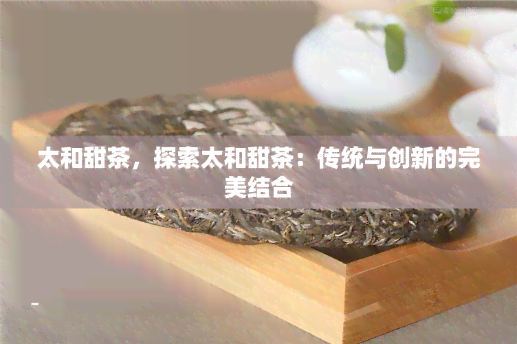 太和甜茶，探索太和甜茶：传统与创新的完美结合