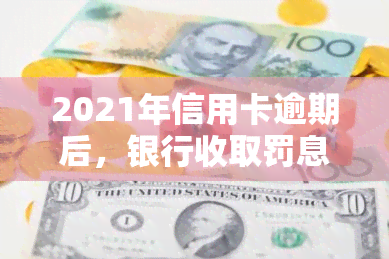 2021年信用卡逾期后，银行收取罚息是否合法？