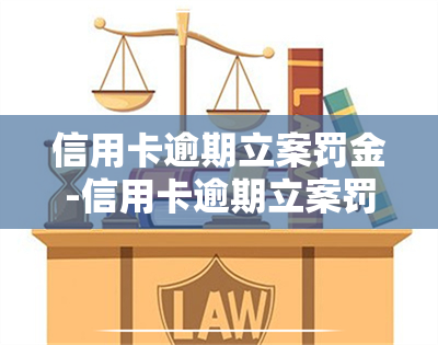 信用卡逾期立案罚金-信用卡逾期立案罚金多少