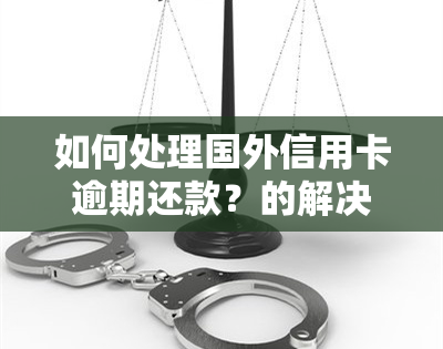 如何处理国外信用卡逾期还款？的解决办法是什么？