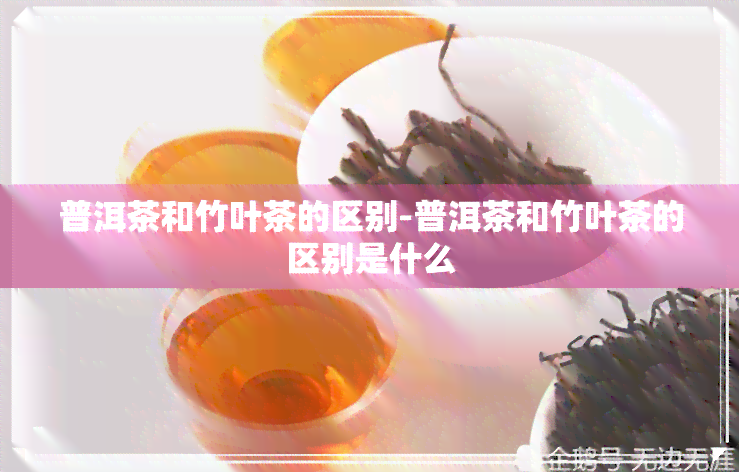 普洱茶和竹叶茶的区别-普洱茶和竹叶茶的区别是什么