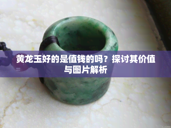 黄龙玉好的是值钱的吗？探讨其价值与图片解析