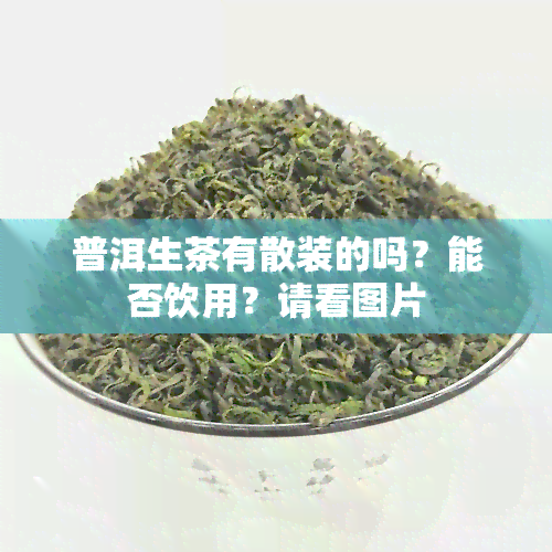 普洱生茶有散装的吗？能否饮用？请看图片