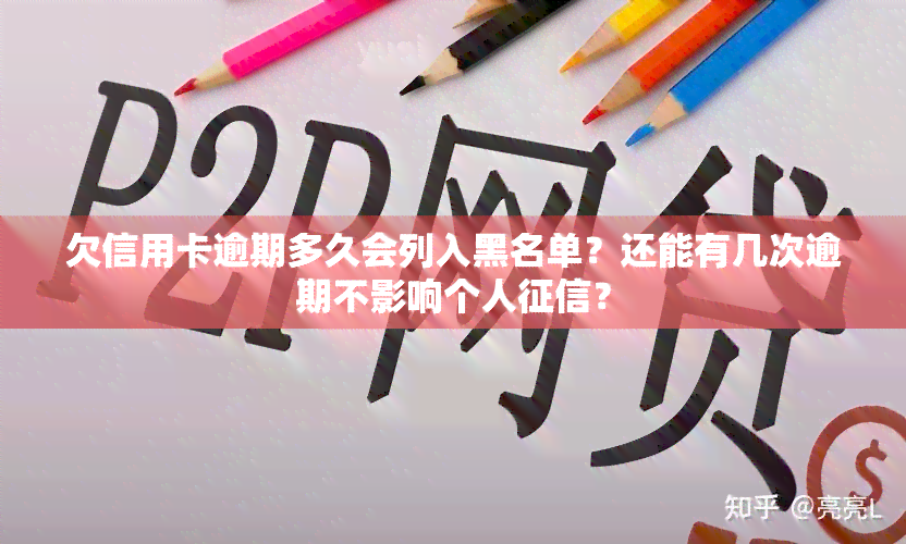 欠信用卡逾期多久会列入黑名单？还能有几次逾期不影响个人？