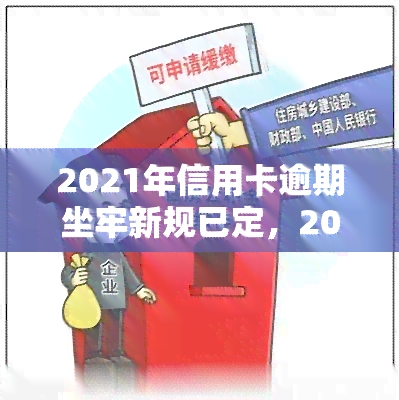 2021年信用卡逾期坐牢新规已定，2021年起，信用卡逾期将面临何种法律后果？新规解读！