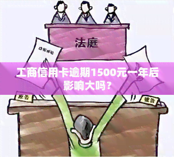 工商信用卡逾期1500元一年后影响大吗？