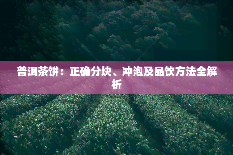 普洱茶饼：正确分块、冲泡及品饮方法全解析