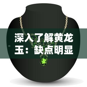 深入了解黄龙玉：缺点明显，需谨慎购买