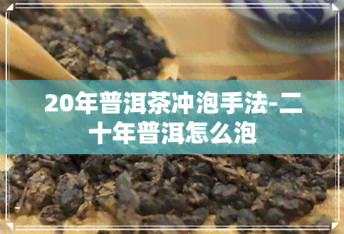 20年普洱茶冲泡手法-二十年普洱怎么泡