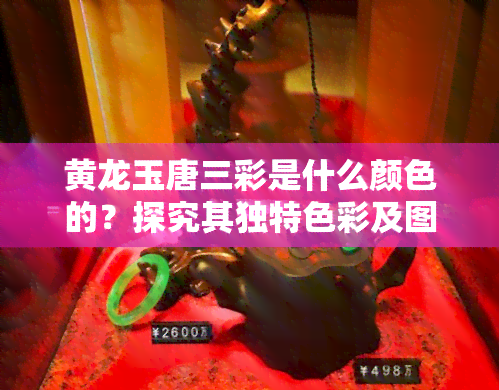 黄龙玉唐三彩是什么颜色的？探究其独特色彩及图片展示