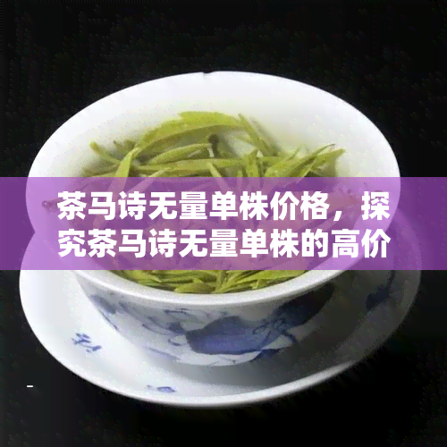 茶马诗无量单株价格，探究茶马诗无量单株的高价原因