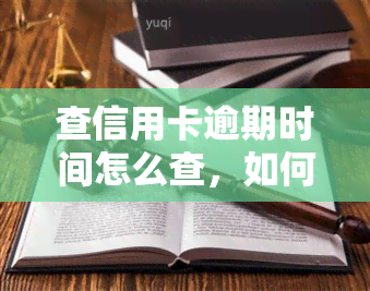 查信用卡逾期时间怎么查，如何查询信用卡逾期时间？全面指南在此！