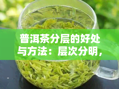 普洱茶分层的好处与方法：层次分明，如何分成小块？