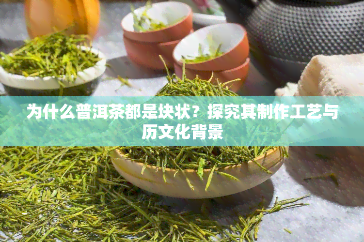 为什么普洱茶都是块状？探究其制作工艺与历文化背景