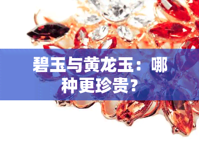 碧玉与黄龙玉：哪种更珍贵？