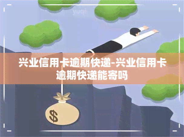 兴业信用卡逾期快递-兴业信用卡逾期快递能寄吗