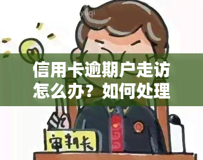 信用卡逾期户走访怎么办？如何处理逾期问题避免影响信用记录？