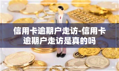 信用卡逾期户走访-信用卡逾期户走访是真的吗