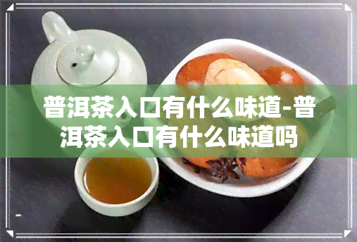 普洱茶入口有什么味道-普洱茶入口有什么味道吗