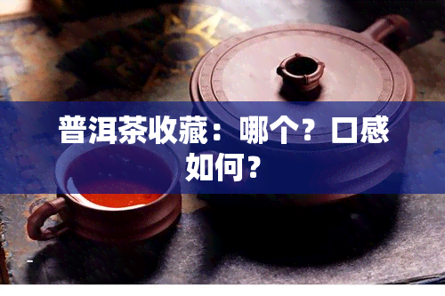 普洱茶收藏：哪个？口感如何？