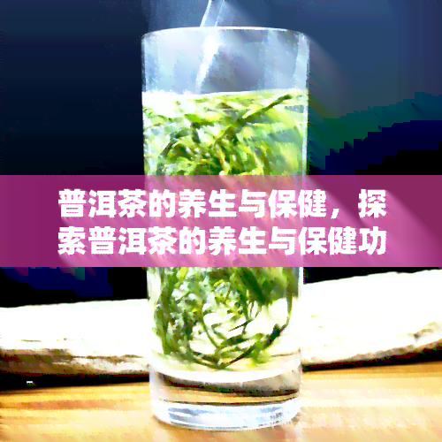 普洱茶的养生与保健，探索普洱茶的养生与保健功效