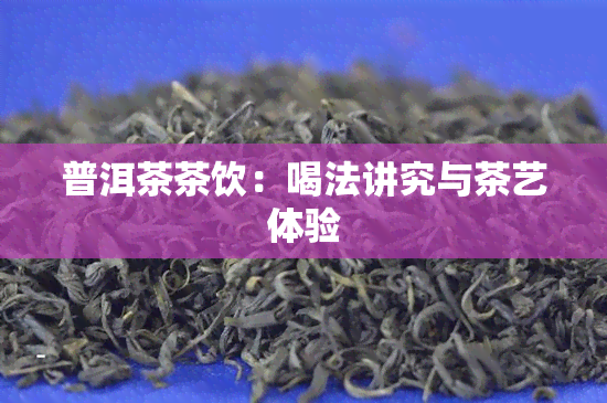 普洱茶茶饮：喝法讲究与茶艺体验