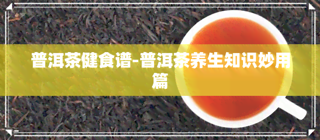 普洱茶健食谱-普洱茶养生知识妙用篇